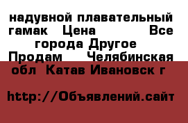 Tamac надувной плавательный гамак › Цена ­ 2 500 - Все города Другое » Продам   . Челябинская обл.,Катав-Ивановск г.